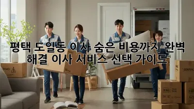 평택 도일동 이사, 숨은 비용까지 완벽 해결! 이사 서비스 선택 가이드