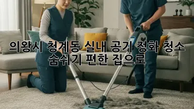 의왕시 청계동 실내 공기 정화 청소, 숨쉬기 편한 집으로!