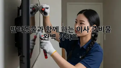 반려동물과 함께 하는 이사 준비물 완벽 가이드
