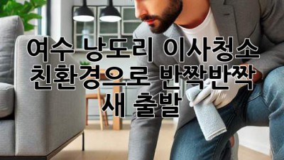 여수 낭도리 이사청소 ✨ 친환경으로 반짝반짝 새 출발! 🌱