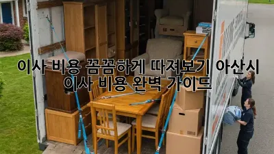 이사 비용 꼼꼼하게 따져보기: 아산시 이사 비용 완벽 가이드